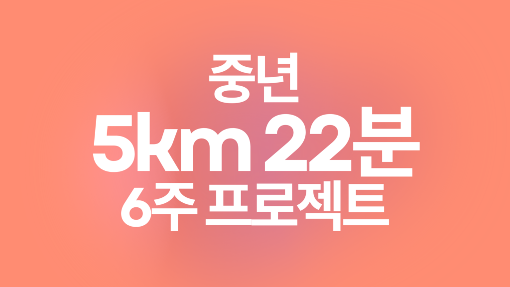 중년 한계 도전 5km 22분 완성 6주 프로젝트